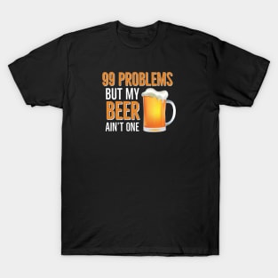 BEER HUMOR /  99 Problems But My Beer Ain’t One T-Shirt